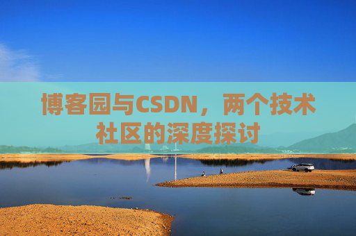博客园与CSDN，两个技术社区的深度探讨